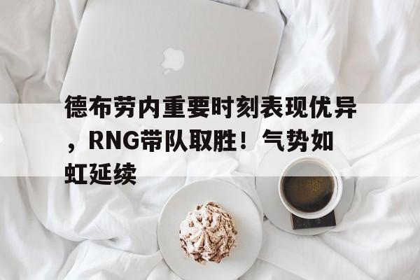 德布劳内重要时刻表现优异，RNG带队取胜！气势如虹延续(德布劳内世界杯)-开云首页体验