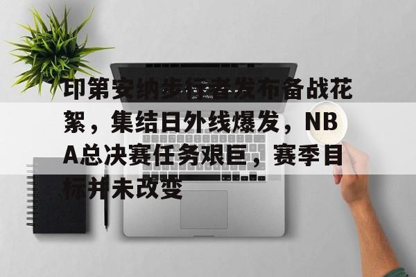 关于印第安纳步行者发布备战花絮，集结日外线爆发，NBA总决赛任务艰巨，赛季目标并未改变的信息-开云首页APP