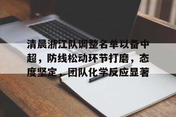 包含清晨浙江队调整名单以备中超，防线松动环节打磨，态度坚定，团队化学反应显著的词条-开云首页体验